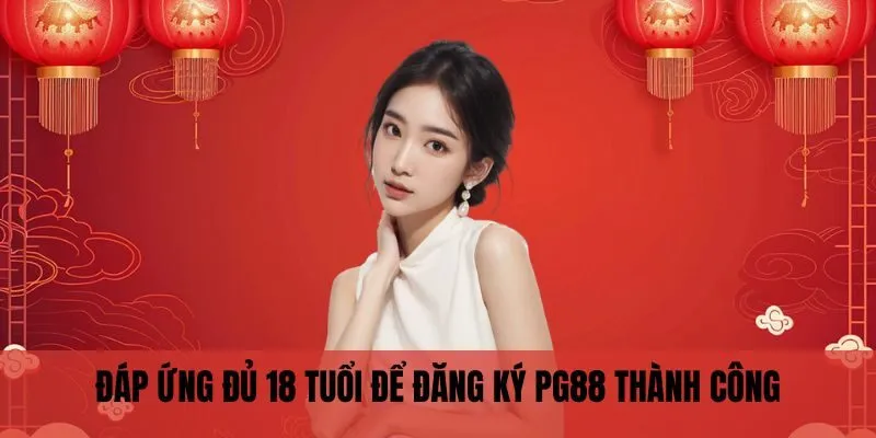 Đáp ứng đủ 18 tuổi để đăng ký PG88 thành công