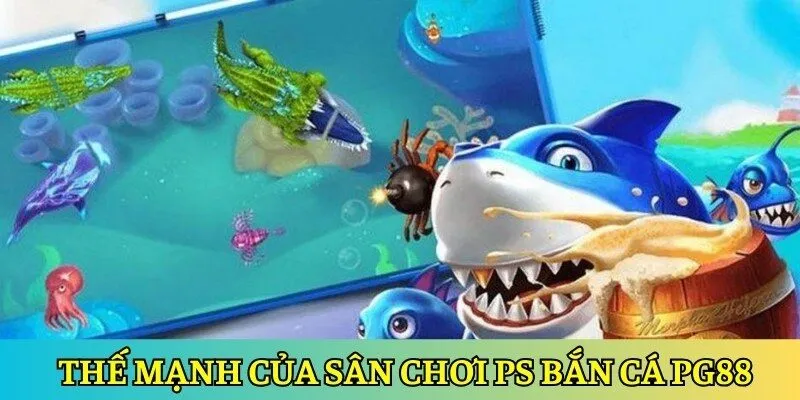 Thế mạnh nổi bật của sân chơi PS bắn cá PG88 